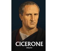 Cicerone spiegato: L'essenziale in una sera, in parole semplici. Humanitas, l'amicizia, il dovere, la repubblica.