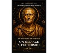 Cicero's On Old Age and Friendship: De Senectute and De Amicitia: Two Roman Dialogues on Growing Old, Facing Death and Keeping True Friends