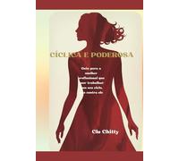 CÍCLICA E PODEROSA: Guia para a mulher profissional que quer trabalhar com seu ciclo, não contra ele