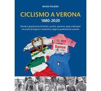 Ciclismo a Verona 1880-2020. Piccole e grandi storie di fatiche, sacrifici, speranze, gioie e delusioni, ma anche di inganni e tradimenti, degli ex professionisti veronesi