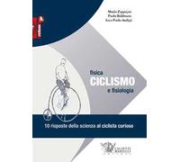 Ciclismo. Fisica e fisiologia. 10 risposte della scienza al ciclista curioso