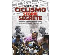 Ciclismo. Storie segrete. Retroscena, tradimenti e accordi proibiti dei campioni del passato e dei giorni nostri
