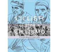 Ciclisti che hanno fatto la storia del ciclismo. Il Secondo dopoguerra 1945-1964