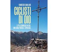 Ciclisti di Dio. Il pellegrinaggio in bici: una guida pratica e spirituale