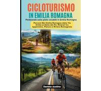 Cicloturismo in Emilia Romagna: Pedalando sulle Piste Ciclabili in Emilia Romagna: Percorsi Bici Emilia Romagna dalla Via Emilia al Delta del Po: Itinerari tra Appennino, Pianura e Riviera Romagnola