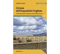 Ciclovia dell'Acquedotto Pugliese. Cicloesplorazione da Caposele a Santa Maria di Leuca. Nuova ediz.