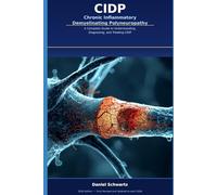 CIDP - Chronic Inflammatory Demyelinating Polyneuropathy: A Complete Guide to Understanding, Diagnosing, and Treating CIDP