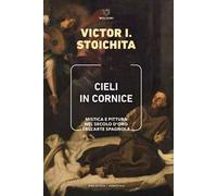 Libri Stoichita Victor I. - Cieli In Cornice. Mistica E Pittura Nel Secolo D'oro