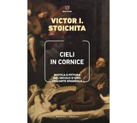 Libri Stoichita Victor I. - Cieli In Cornice. Mistica E Pittura Nel Secolo D'oro