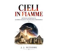 CIELI IN FIAMME: Antichi astronauti, guerre celesti e tecnologie impossibili