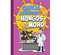 Ciencia Asquerosa de Los Hongos Y El Moho