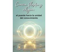 Ciencia, filosofía y religión: el puente hacia la unidad del conocimiento