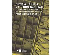 Ciencia, lengua y cultura nacional : la transferencia de la ciencia del lenguaje en Colombia, 1867-1911 / Andrésd Jiménez Ángel.