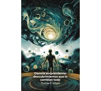 Ciencia sorprendente: descubrimientos que lo cambian todo: Veintidós hechos científicos extraordinarios que revolucionarán tu visión del mundo natural