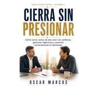 Cierra Sin Presionar: Cómo cerrar ventas de alto valor con confianza, gestionar objeciones y convertir conversaciones en decisiones: 3