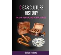 Cigar Culture History: The Leaf, the Ritual, and the World It Made: A Curious Reader's Guide to Five Centuries of Tobacco, Colonial Trade, Political ... and the Enduring Culture of the Slow Burn