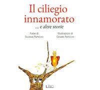 CILIEGIO INNAMORATO … E ALTRE STORIE. EDIZ. A COLORI (IL) - Papiccio Silvana