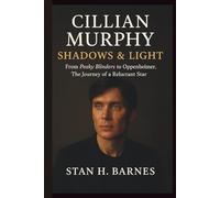 CILLIAN MURPHY: SHADOWS & LIGHT: FROM PEAKY BLINDERS TO OPPENHEIMER, THE JOURNEY OF A RELUCTANT STAR