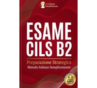 CILS B2: Preparazione strategica: Manuale Pratico per l’Esame CILS DUE-B2 con sillabo ufficiale, tecniche Anti-ansia e simulazione completa commentata | Metodo Italiano Semplicemente