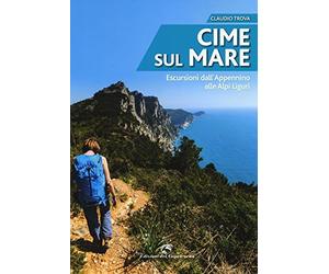 Cime sul mare. Escursioni dall'Appennino alle Alpi liguri
