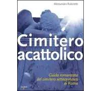 Cimitero acattolico. Guida romanzata del cimitero settecentesco di Roma