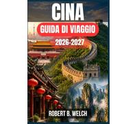 CINA GUIDA DI VIAGGIO 2026-2027: Organizza con sicurezza il tuo primo viaggio con le regole sull'esenzione dal visto, la prenotazione dei treni ad ... giorno per giorno per Pechino, Shanghai e