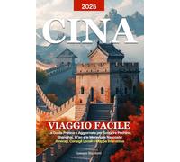 CINA - VIAGGIO FACILE 2025: La Guida Pratica e Aggiornata per Scoprire Pechino, Shanghai, Xi'an e le Meraviglie Nascoste: Itinerari, Consigli Locali e Mappe Interattive