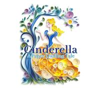 Cinderella A Paper Quilling Tale: A Classic Fairytale Reimagined with Stunning Paper Quilling Art