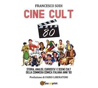 CINE-CULT 80. Storia, analisi, curiosità e scene cult della commedia comica italiana anni '80