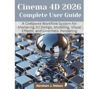 Cinema 4D 2026 Complete User Guide: A Complete Workflow System for Mastering 3D Design, Modeling, Visual Effects, and Cinematic Rendering: 4