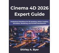 Cinema 4D 2026 Expert Guide: Professional Workflows for 3D Modeling, Motion Graphics, Simulation, Rendering, and Portfolio Development