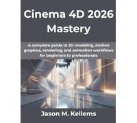 Cinema 4D 2026 Mastery: A complete guide to 3D modeling, motion graphics, rendering, and animation workflows for beginners to professionals