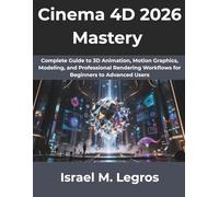 Cinema 4D 2026 Mastery: Complete Guide to 3D Animation, Motion Graphics, Modeling, and Professional Rendering Workflows for Beginners to Advanced Users: 12