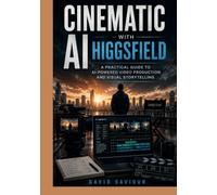 Cinematic AI with Higgsfield: A Practical Guide to AI-Powered Video Production and Visual Storytelling