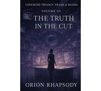 CineMind Trilogy: Frame of Desire - Volume III: The Truth in the Cut: A speculative AI love story of memory collapse, cinematic longing, and authorship lost
