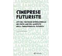 Cineprese futuriste. Atti del Convegno internazionale nei cento anni del Manifesto della cinematografia futurista (Roma, 28 novembre 2016)