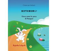 Cinese per Italiani: Dove sono le uova di Pasqua: Libro Illustrato Per Bambini Italiano-cinese Semplificato, cinese per bambini, Cinese-italiano ... bilinguale, ediz illustrata: Volume 10