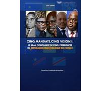 CINQ MANDATS,CINQ VISIONS: LE BILAN COMPARATIF DE CINQ PRESIDENCES EN REPUBLIQUE DEMOCRATIQUE DU CONGO