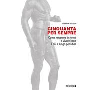 Cinquanta per sempre. Come rimanere in forma e vivere bene il più a lungo ...