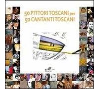 Cinquanta pittori toscani per 50 cantanti toscani. Ediz. illustrata