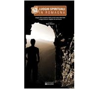 Cinquantadue luoghi spirituali in Romagna. Viaggio alla scoperta delle grandi mete della fede e degli itinerari religiosi nel territorio