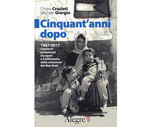 Cinquant'anni dopo. 1967-2017. I territori palestinesi occupati e il fallimento della soluzione dei due Stati
