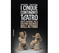 Cinque continenti del teatro. Fatti e leggende della cultura materiale del...