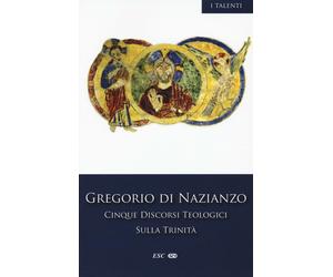 Cinque discorsi teologici sulla Trinità - Gregorio di Nazianzo (san)