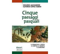 Cinque paesaggi pasquali. ll Cenacolo, l'Orto, il Cortile, il Monte, il Giardino