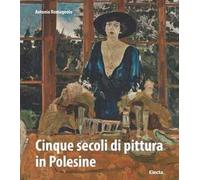 Cinque secoli di pittura in Polesine. Ediz. illustrata