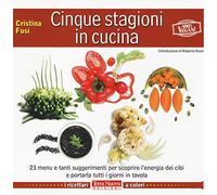 Cinque Stagioni In Cucina. 23 Menu E Tanti Suggerimenti Utili Per Scoprire L'Ene