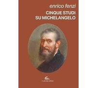 Cinque studi su Michelangelo. Michelangelo pittore, scultore e poeta: vita e arte come espressione di inscindibile unità