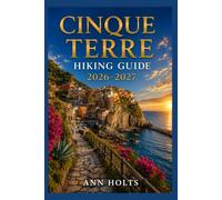 CINQUE TERRE HIKING GUIDE 2026-2027: Best Trails, Beginner and Solo Hike Tips, Waterfalls, Scenic Routes, and Itineraries