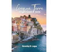 CINQUE TERRE REISEFÜHRER 2026: Eine farbenfrohe Reise durch die italienische Riviera